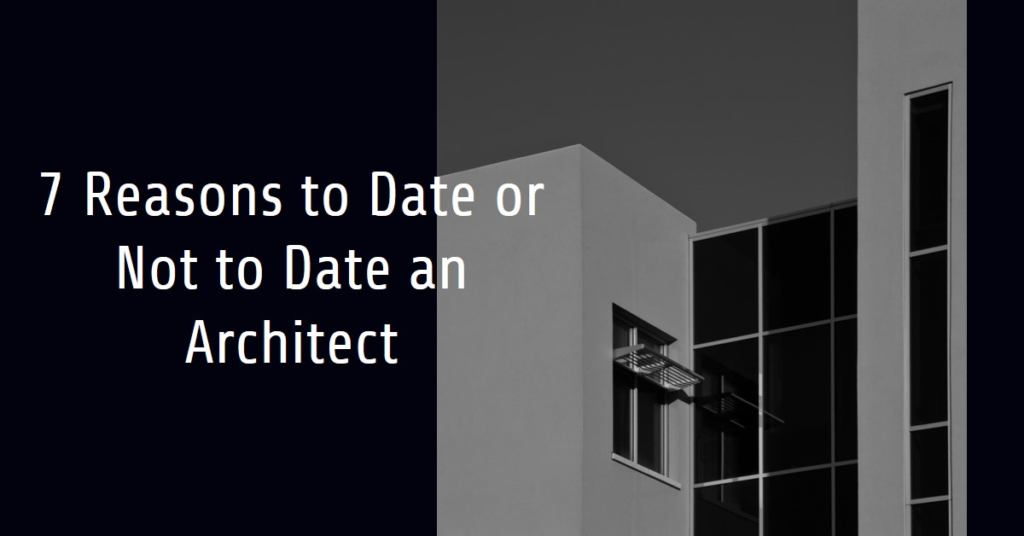 7 Reasons You Should Or Shouldnt Date An Architect