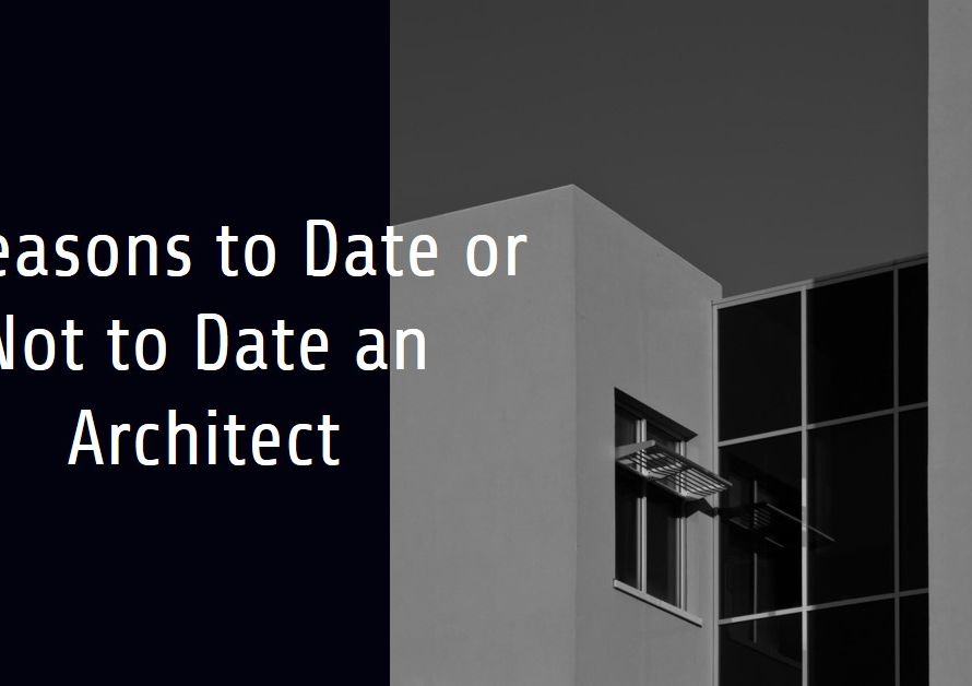 7 Reasons You Should Or Shouldnt Date An Architect