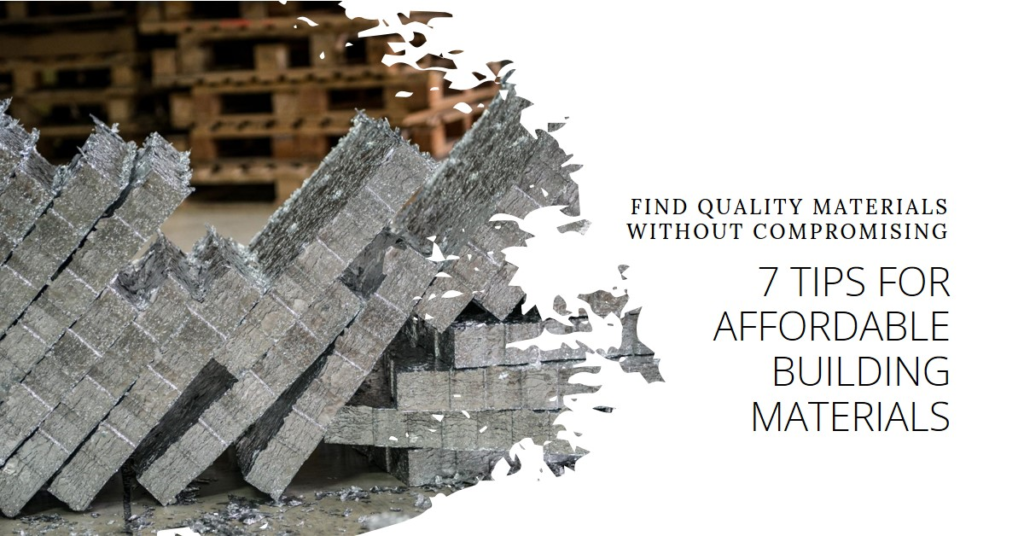 7 Tips For Finding Affordable Building Materials Without Compromising Quality