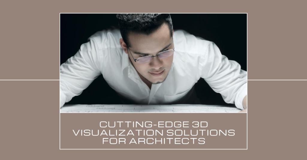  Advanced 3D Visualization Tech Solutions For Architects That Aim To Be Cutting Edge