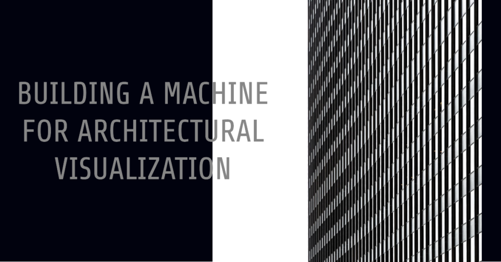 Building A Machine For Architectural Visualization