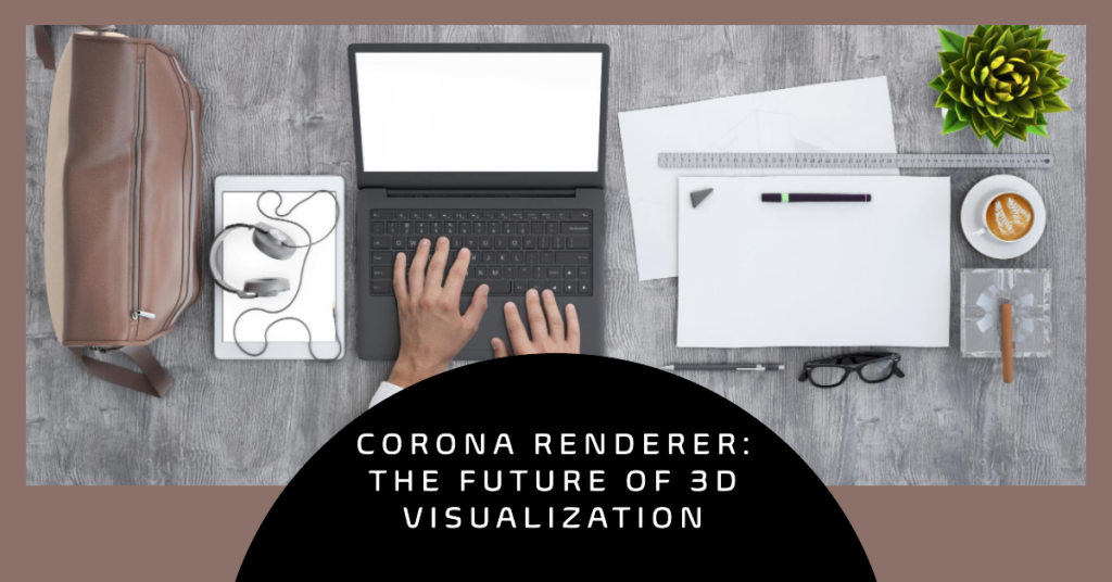 Corona Renderer Is The Next Big Thing In 3D Visualization