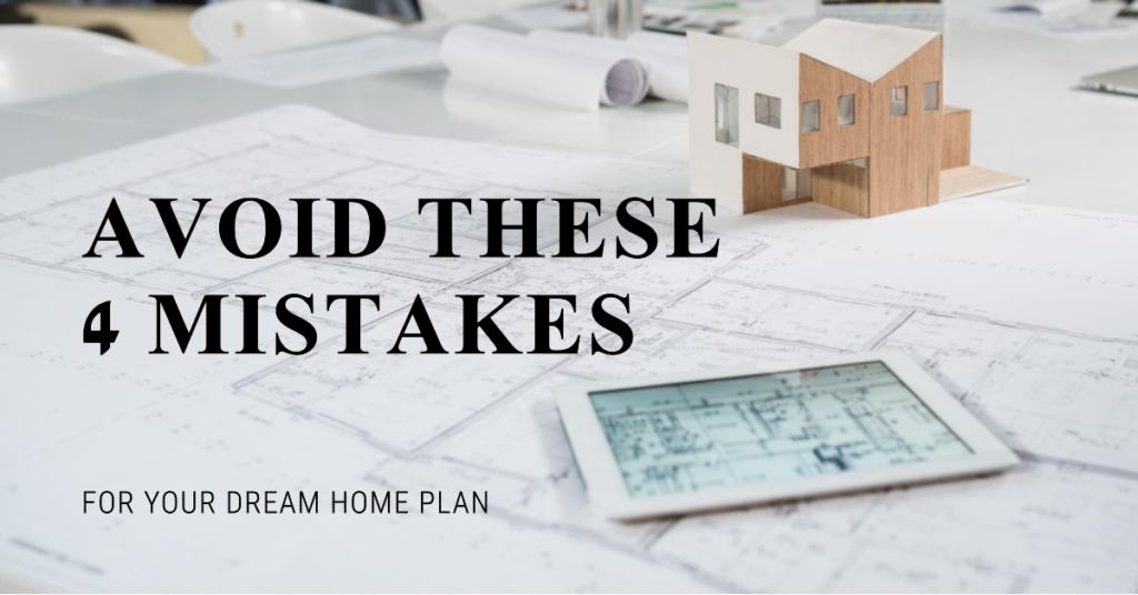 Dont Let These 4 Mistakes Hurt Your Dream Home Plan