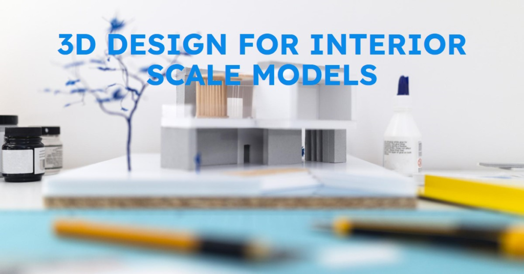 How 3D Design Is Used For Creating Scale Models Of Interiors