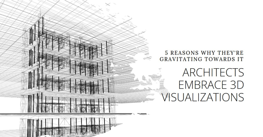 5 reasons why architects are gravitating towards 3d visualizations