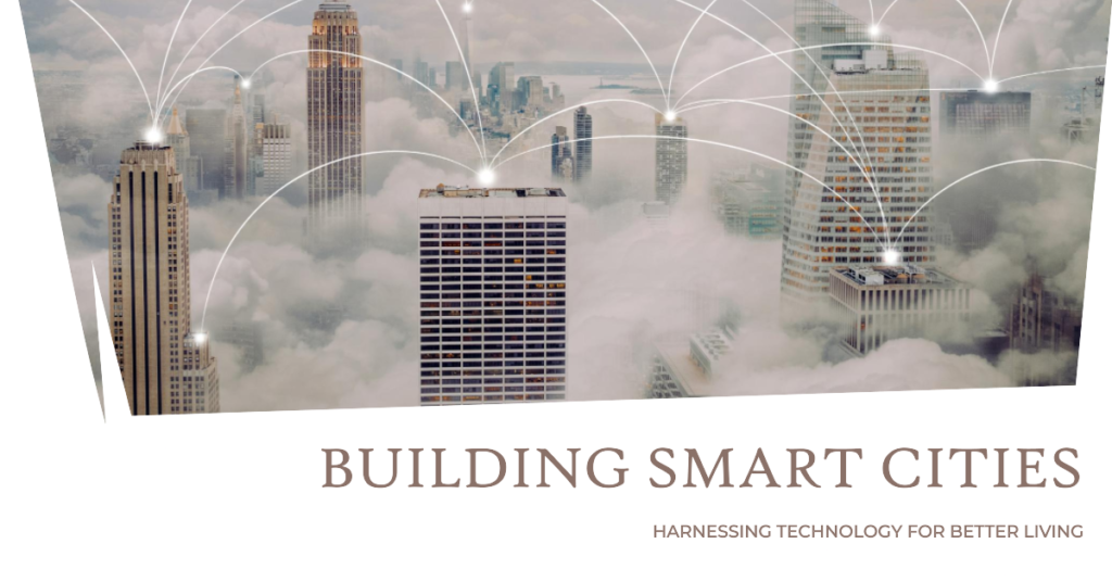 Building Smart Cities: Harnessing Technology for Better Living