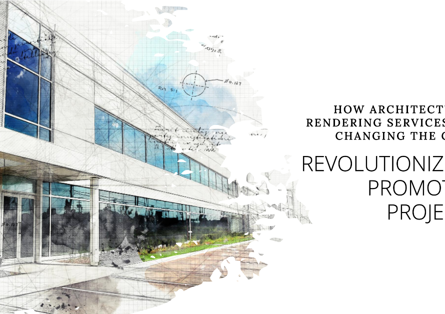 How Architectural Rendering Services Are Changing The Way A Promoted Project