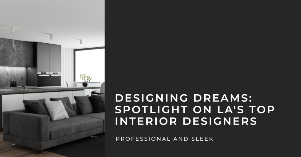 Designing Dreams: Spotlight on LA's Top Interior Designers