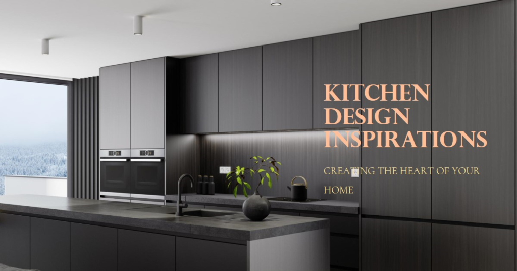 Kitchen Design Inspirations: Creating the Heart of Your Home