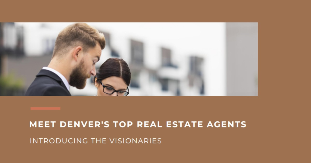 Denver's Real Estate Visionaries: Meet the Top Agents