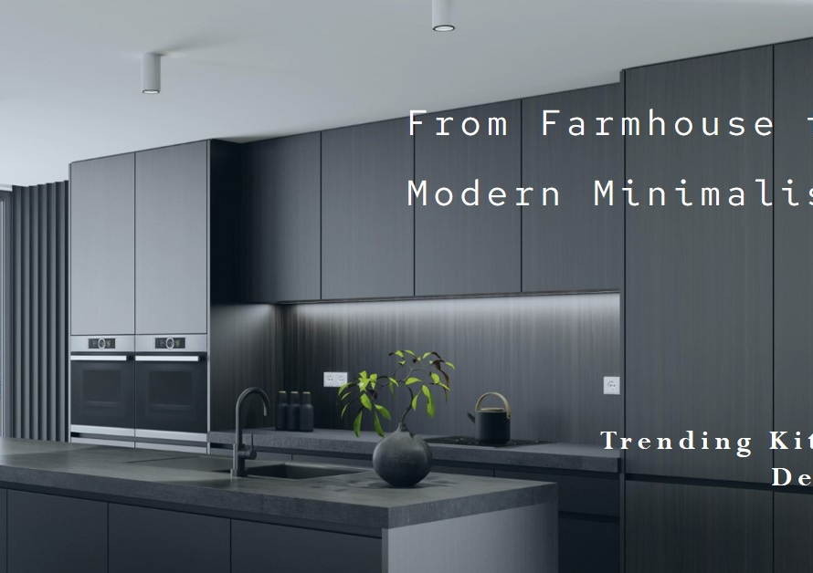 Trending Kitchen Designs: From Farmhouse to Modern Minimalism