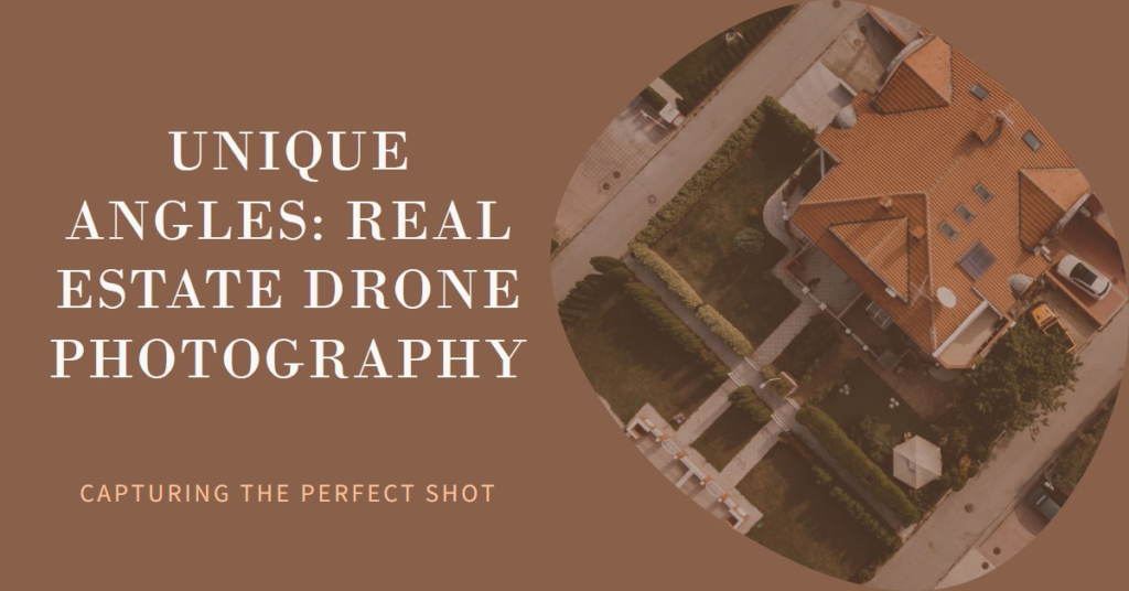 Real Estate Drone Photography: Capturing Unique Angles