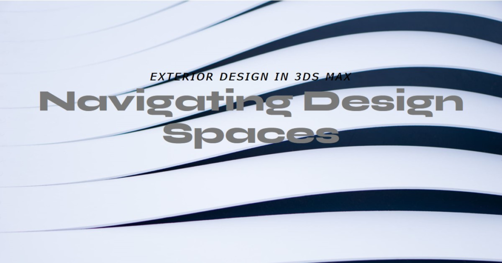 Navigating Design Spaces: Exterior Design In 3ds Max