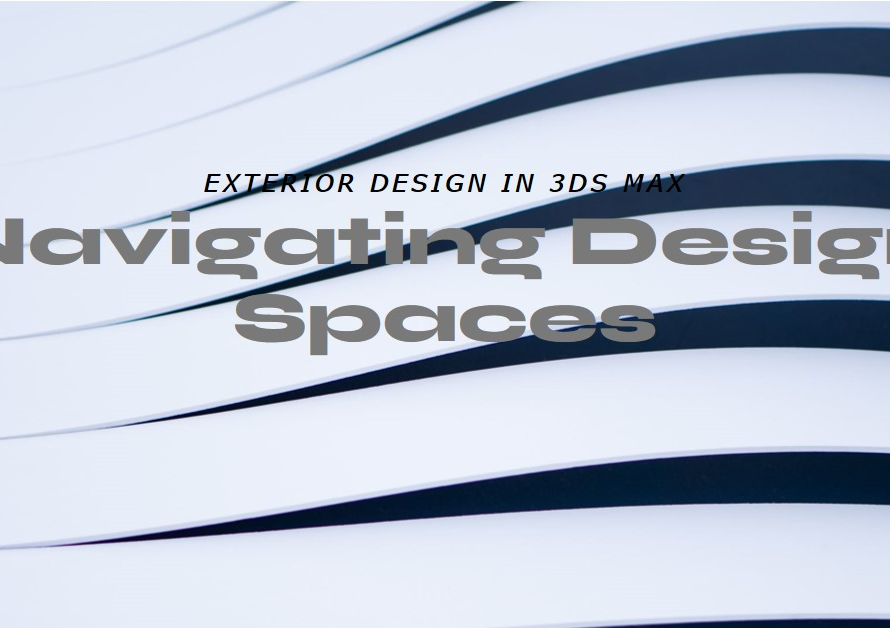 Navigating Design Spaces: Exterior Design In 3ds Max