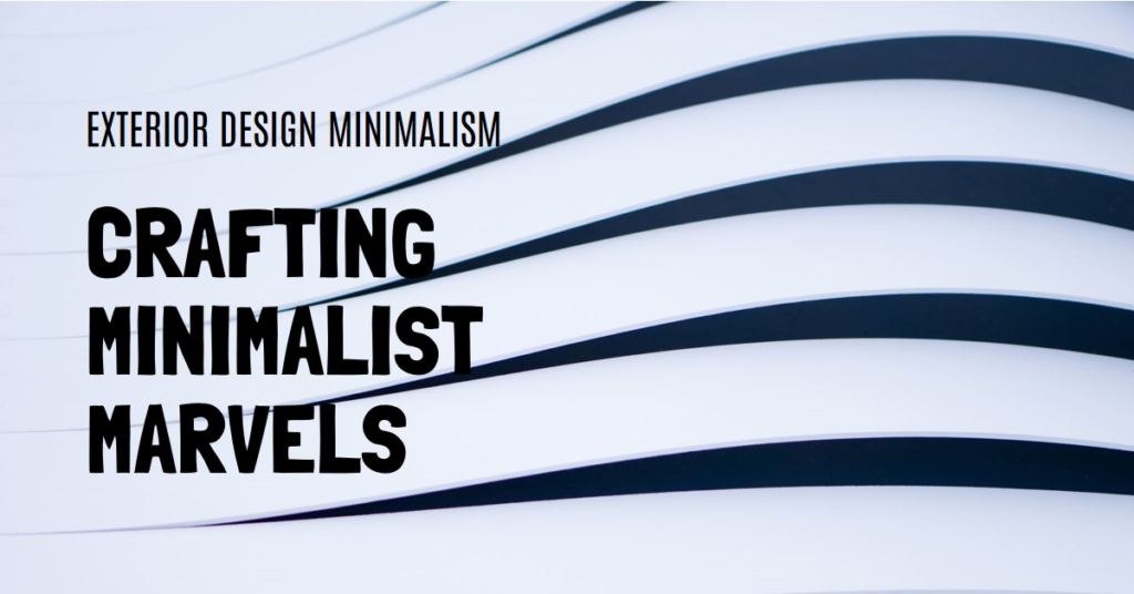 Crafting Minimalist Marvels: Exterior Design Minimalism