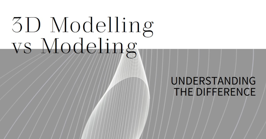 3D Modelling vs Modeling: Understanding the Difference
