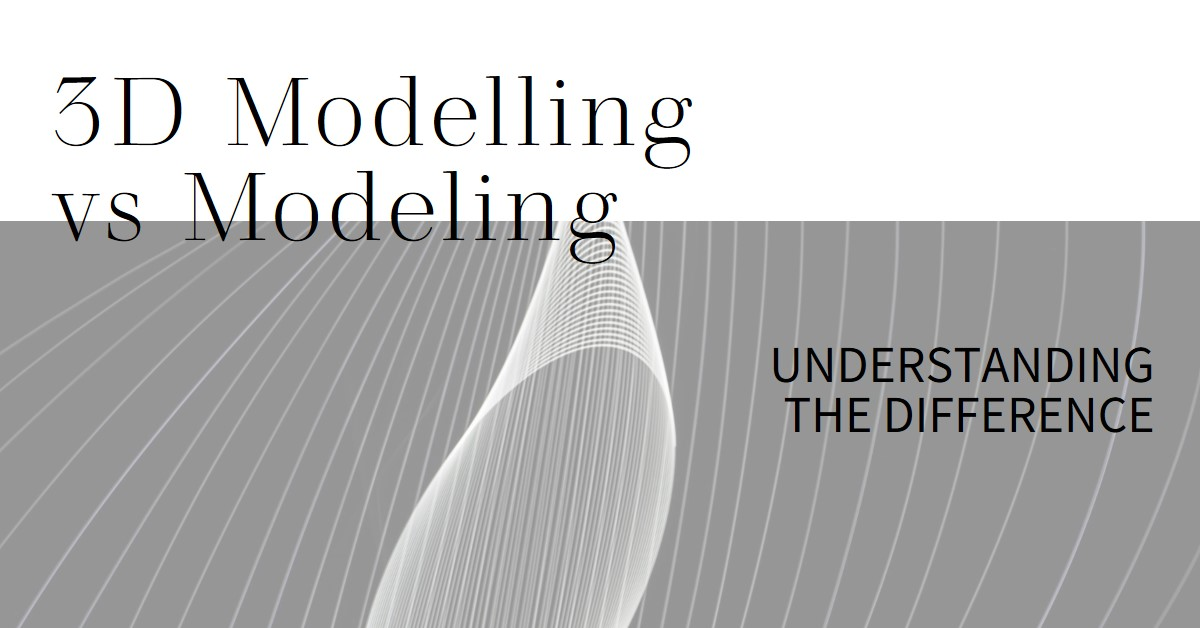 2024 3d Modelling Vs Modeling Understanding The Difference Archova Visuals