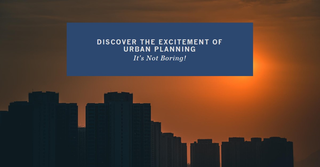 Urban Planning Is Not Boring: Discover the Excitement