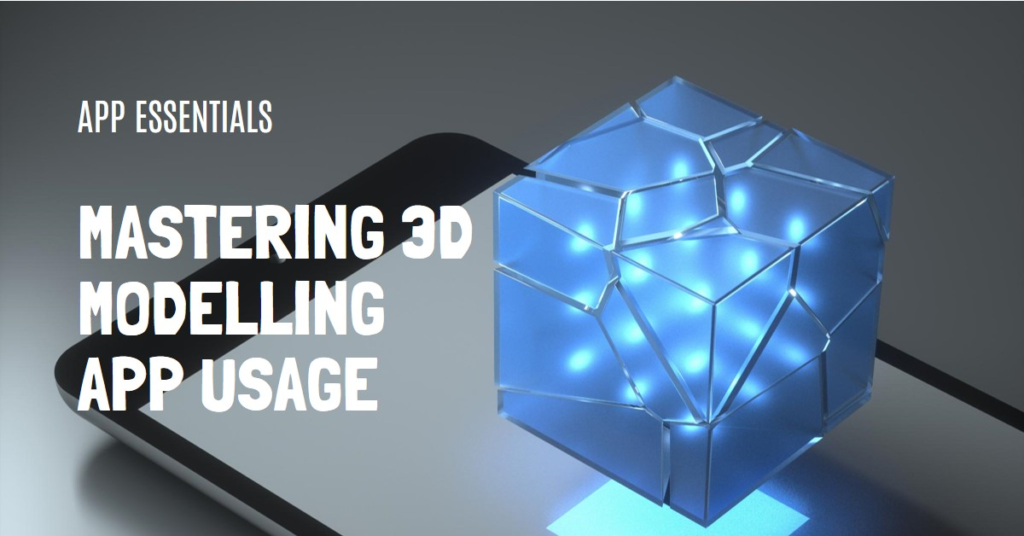 App Essentials: Mastering 3D Modelling App Usage