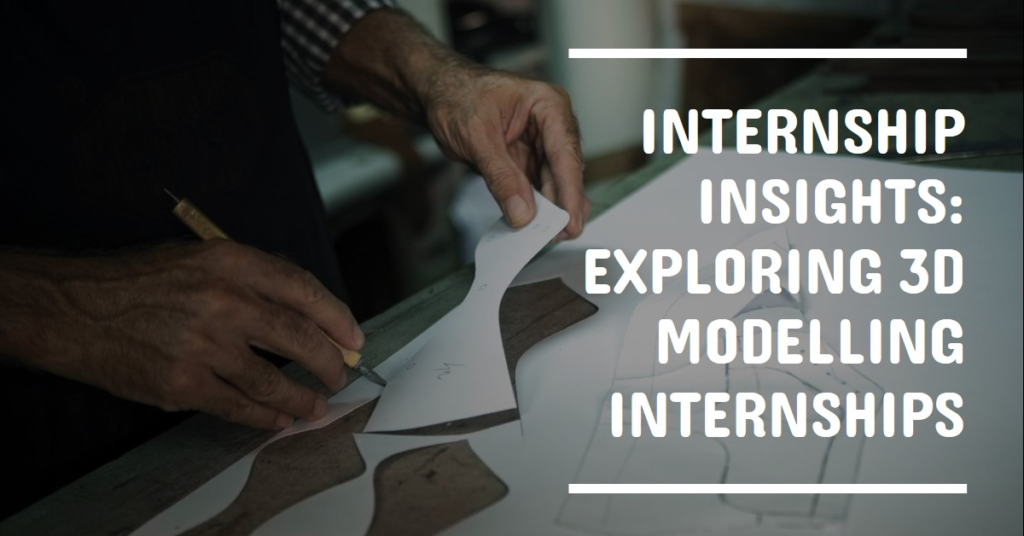Internship Insights: Exploring 3D Modelling Internships