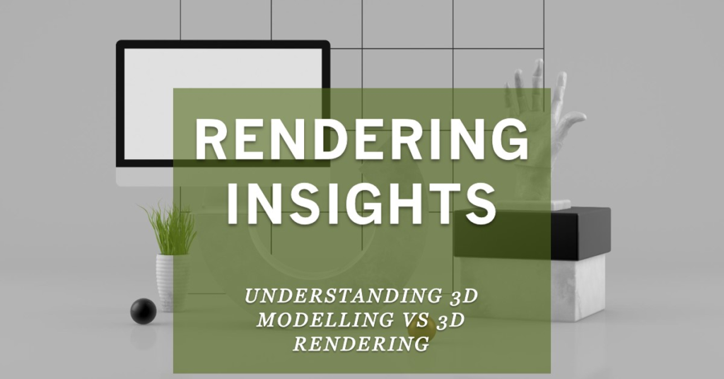 Rendering Insights: Understanding 3D Modelling vs 3D Rendering