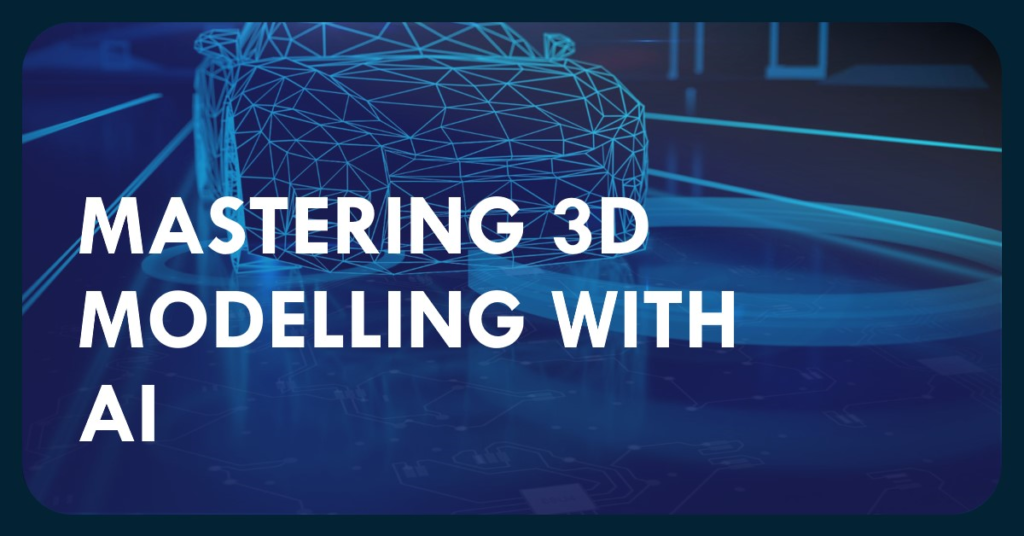 AI Integration: Mastering 3D Modelling with AI
