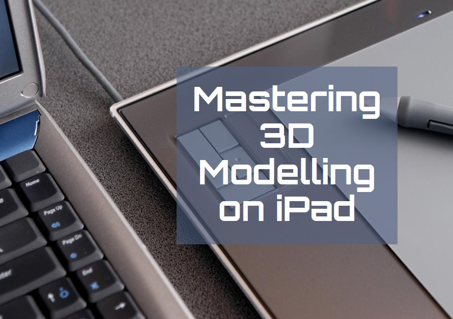 iPad Design: Mastering 3D Modelling on iPad