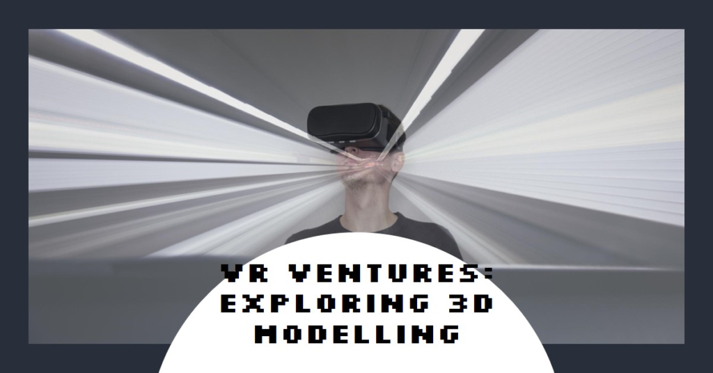 VR Ventures: Exploring 3D Modelling with VR