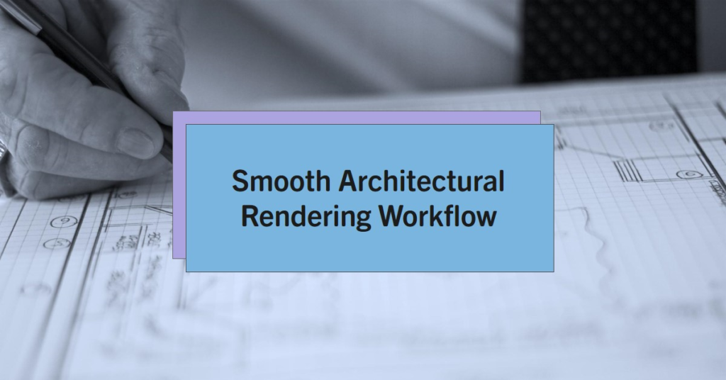  How To Make Your Architectural Rendering Workflow Smooth