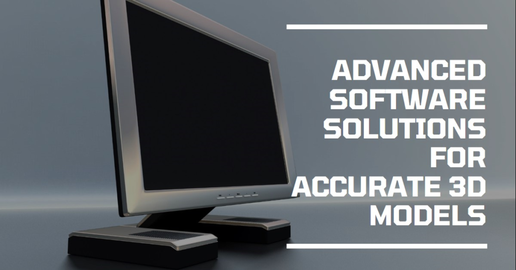 How To Use Advanced Software Solutions To Create Accurate 3D Models