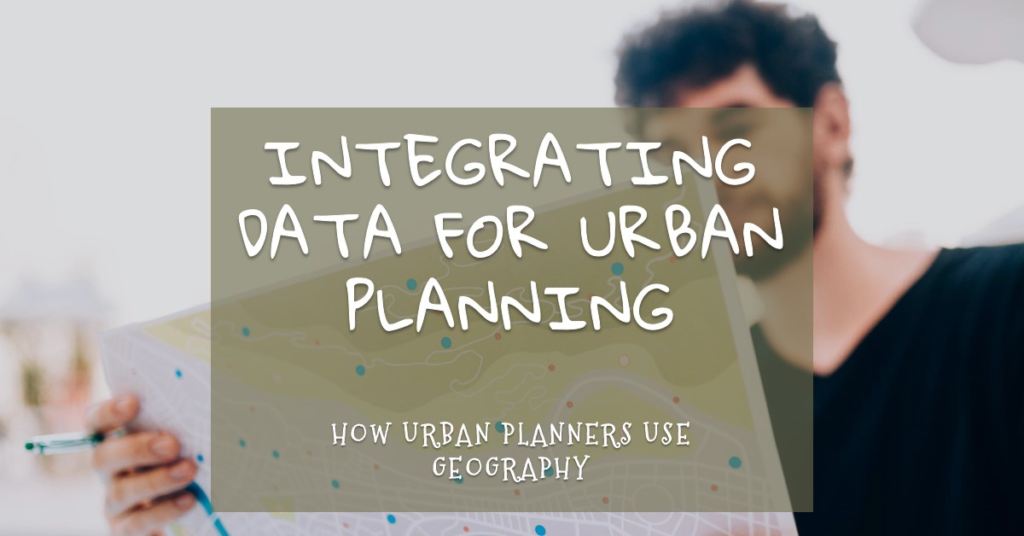 How Urban Planners Use Geography: Integrating Data