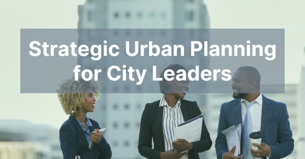 Urban Planning for City Leaders: Strategic Approaches