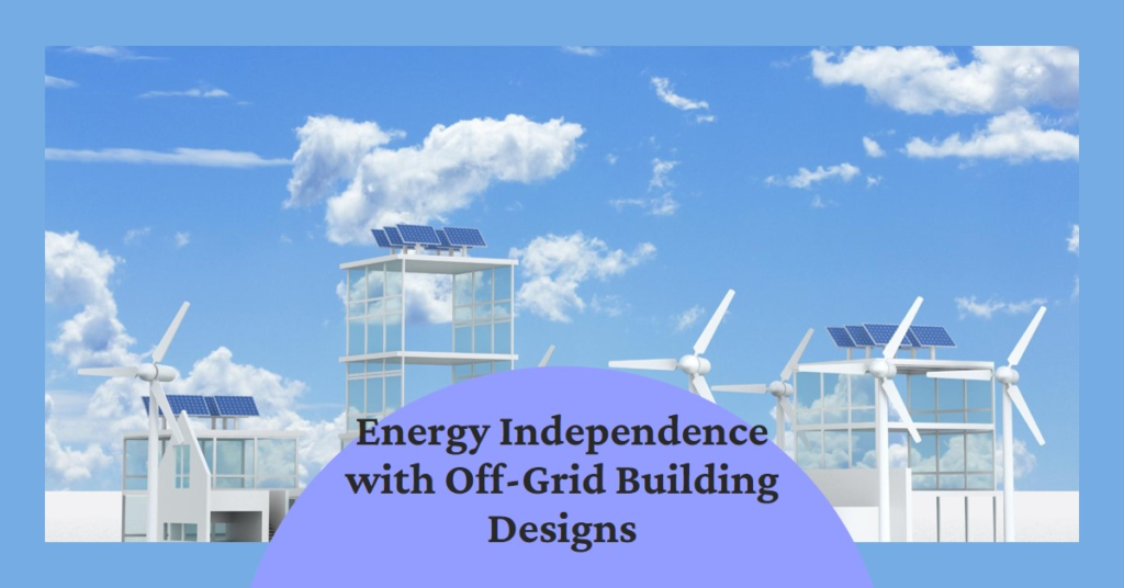 Energy Independence with Off-Grid Building Designs