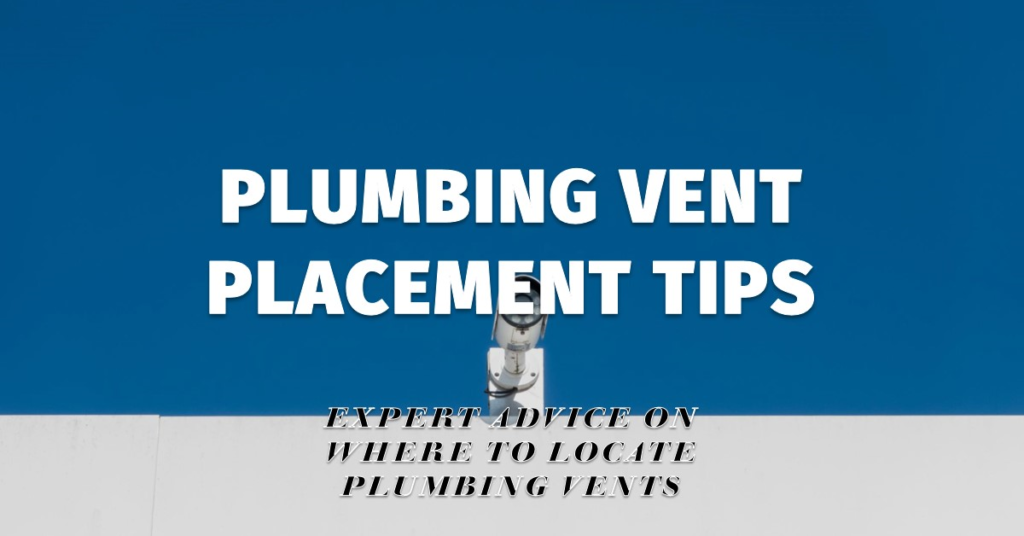 Where Should Plumbing Vents Be Located? Placement Tips