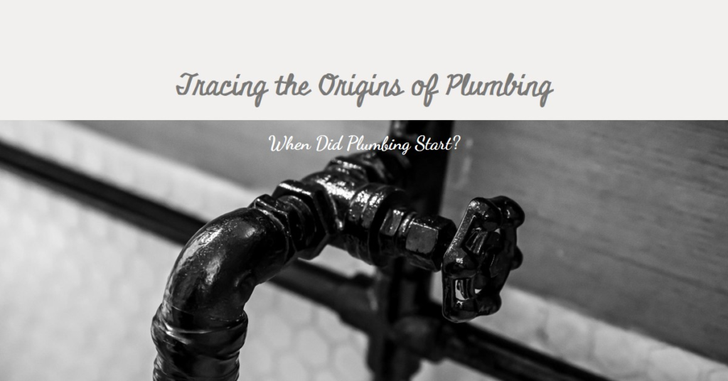 When Did Plumbing Start? Tracing Its Origins