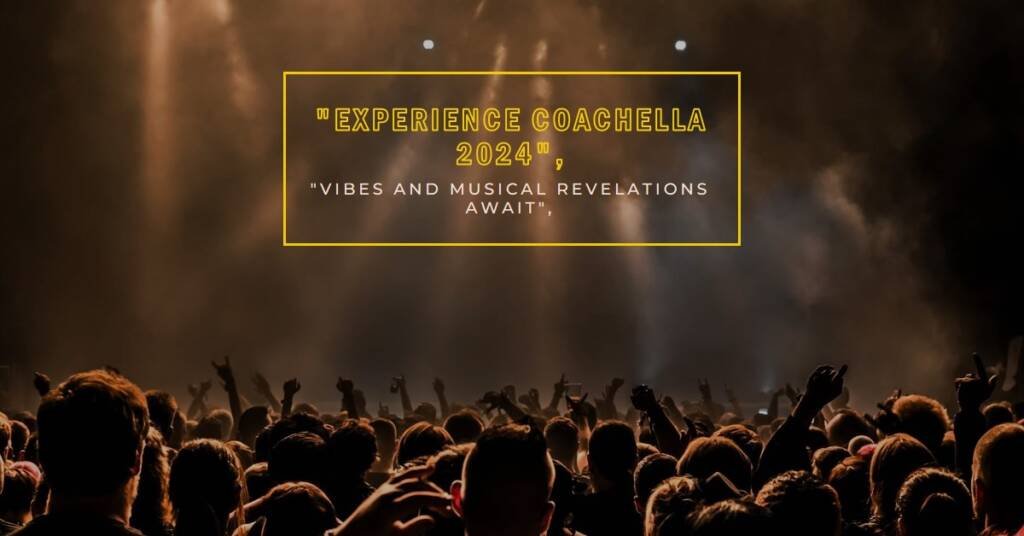 Coachella 2024 Festival Vibes and Musical Revelations