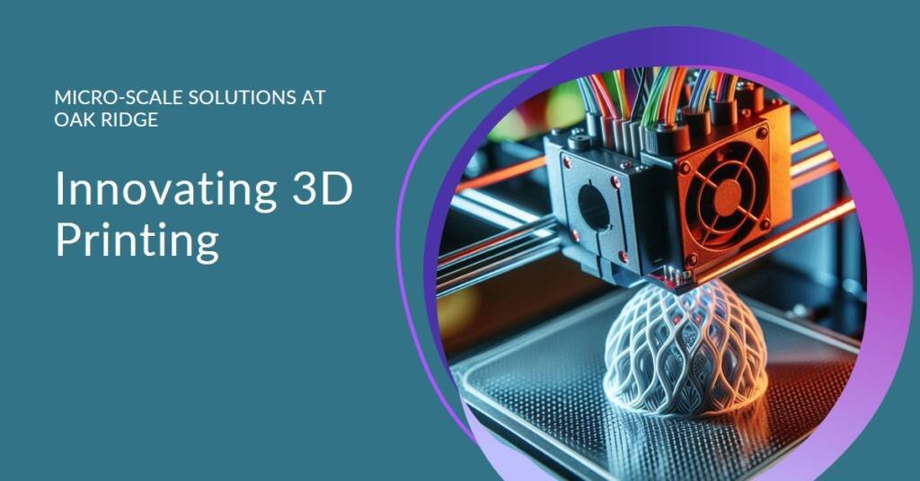 Oak Ridge National Lab’s Micro-Scale 3D Printing Innovation