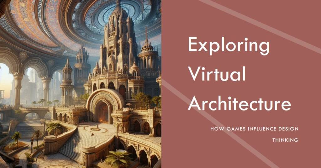 Architecture in Video Games: How Virtual Worlds Shape Design Thinking