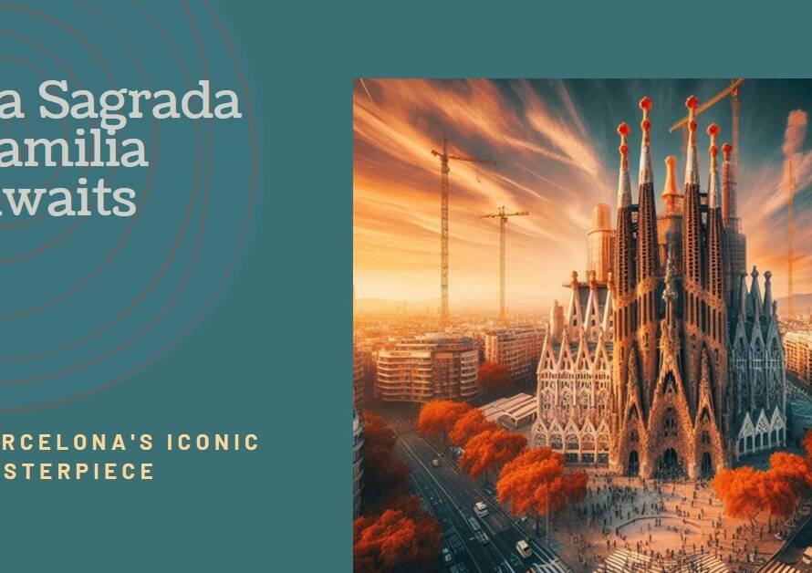 La Sagrada Familia: Barcelona’s Unfinished Masterpiece Nearing Completion