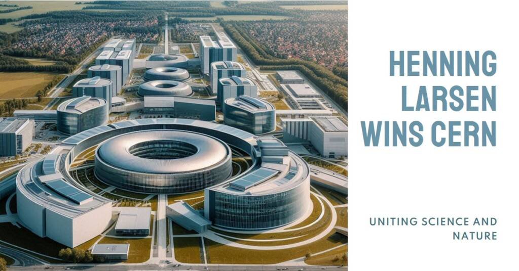 Uniting Science & Nature: Henning Larsen Wins CERN Campus Competition
