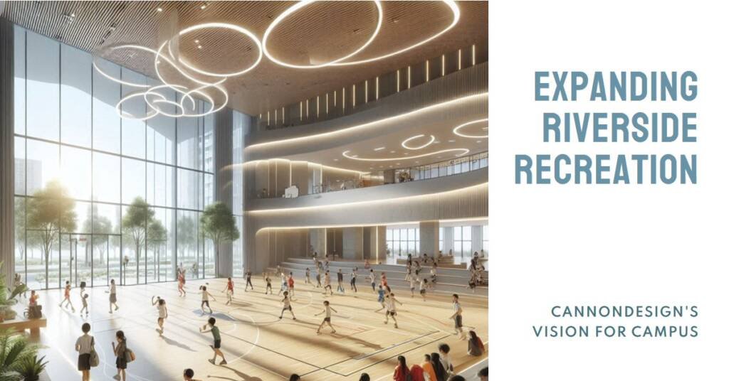 Riverside Student Recreation Center Expansion: CannonDesign’s Campus Vision
