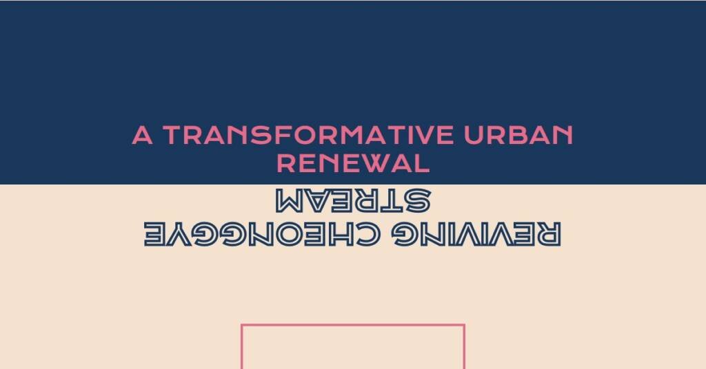  Re-Naturalization of Urban Waterways: Cheonggye Stream’s Transformative Journey in Seoul