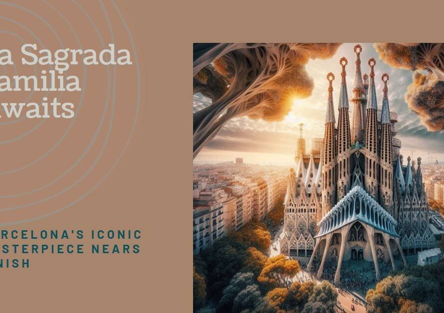 La Sagrada Familia: Barcelona’s Unfinished Masterpiece Nears Completion