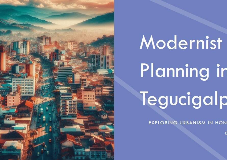 Urbanism in Tegucigalpa: How Modernist Planning Shaped Honduras’ Capital