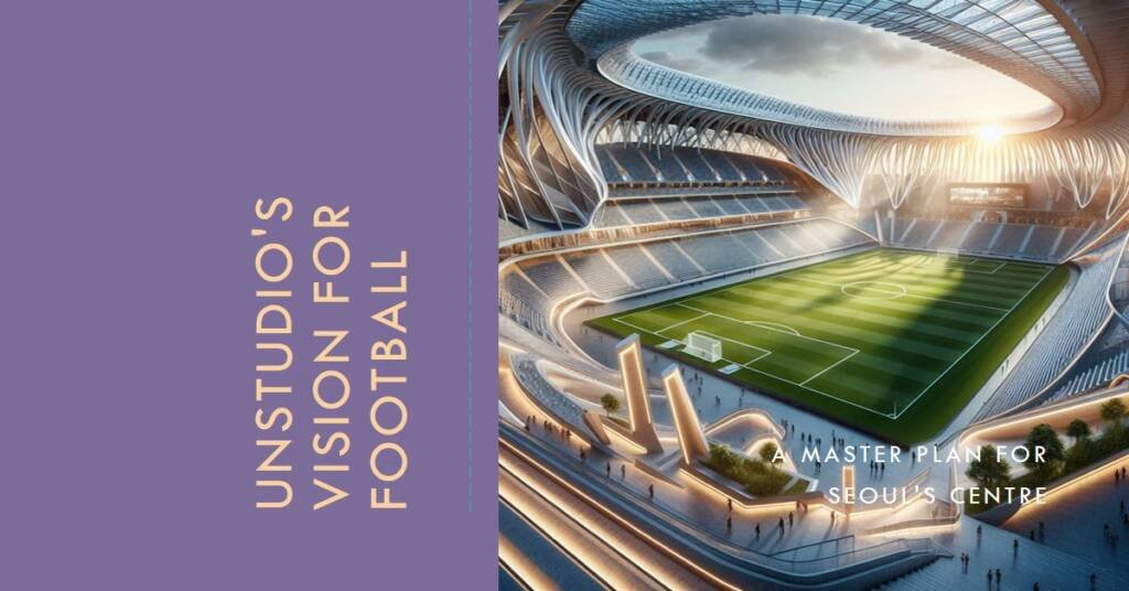 Unstudio’s Winning Master Plan for the Korean National Football Centre in Seoul