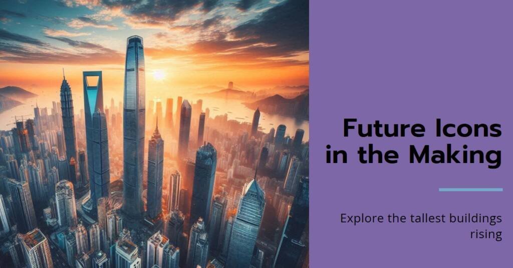 The World’s 25 Tallest Buildings Under Construction: Future Icons in the Making
