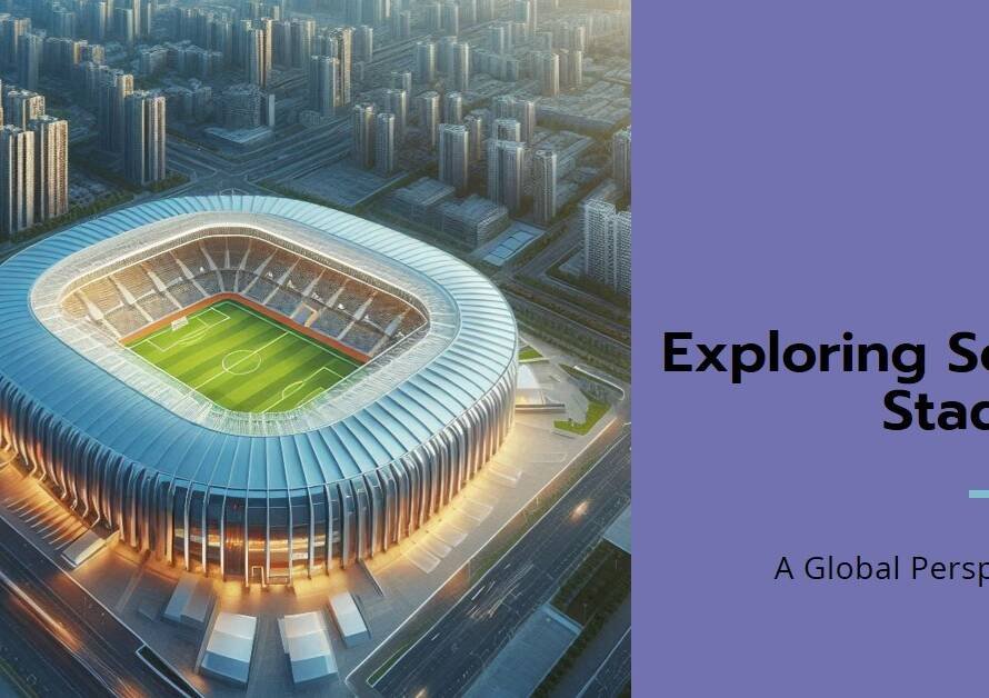 Soccer Stadium Projects: A Global Overview